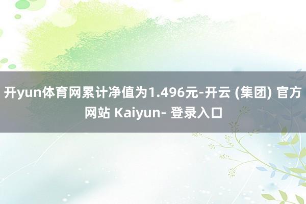 开yun体育网累计净值为1.496元-开云 (集团) 官方网站 Kaiyun- 登录入口